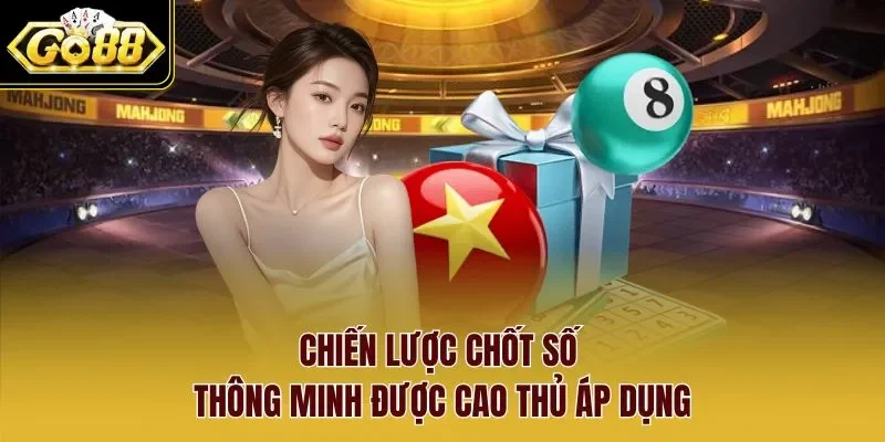 Chiến lược chốt số thông minh được cao thủ áp dụng.