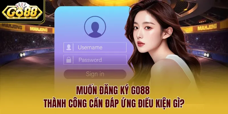 Muốn đăng ký Go88 thành công cần đáp ứng điều kiện gì?