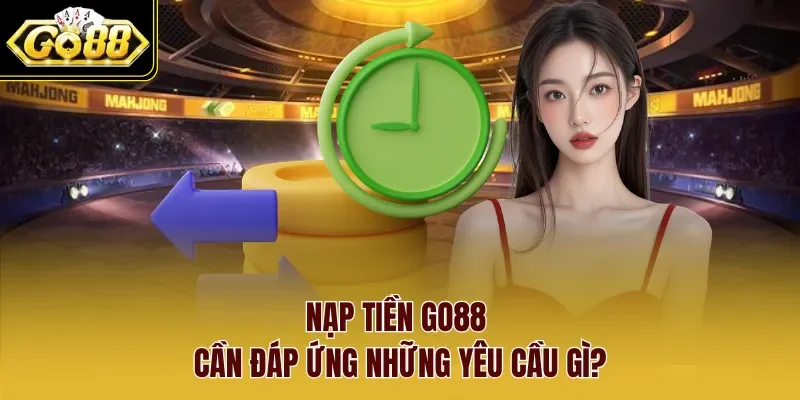 Nạp tiền Go88 cần đáp ứng những yêu cầu gì?