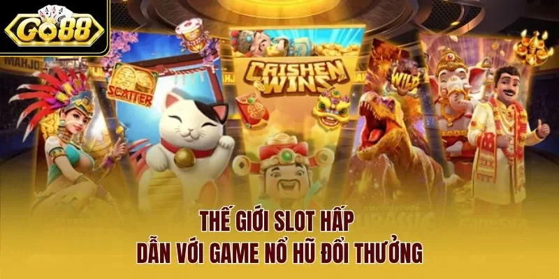 Thế giới slot hấp dẫn với game nổ hũ đổi thưởng
